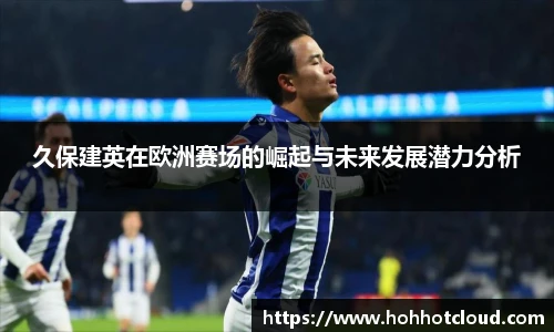 久保建英在欧洲赛场的崛起与未来发展潜力分析